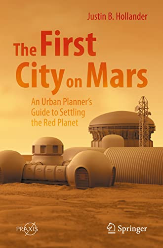 The First City On Mars An Urban Planners Guide To Settling The Red Planet 1st Ed 2022 Justin B Hollander