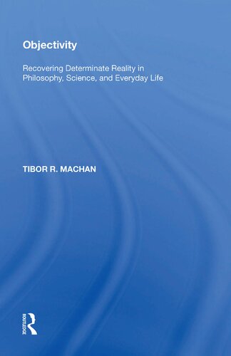 Objectivity Recovering Determinate Reality In Philosophy Science And Everyday Life 1st Edition Tibor R Machan