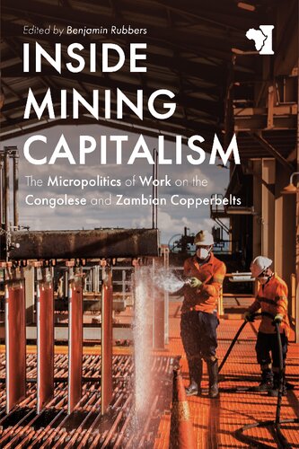 Inside Mining Capitalism The Micropolitics Of Work On The Congolese And Zambian Copperbelts Benjamin Rubbers