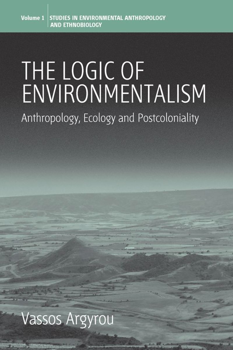The Logic Of Environmentalism Anthropology Ecology And Postcoloniality 1st Edition Vassos Argyrou