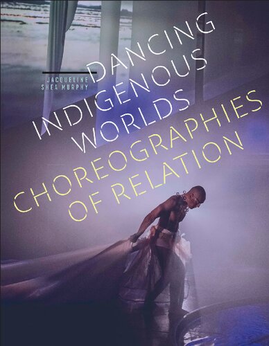 Dancing Indigenous Worlds Choreographies Of Relation Jacqueline Shea Murphy