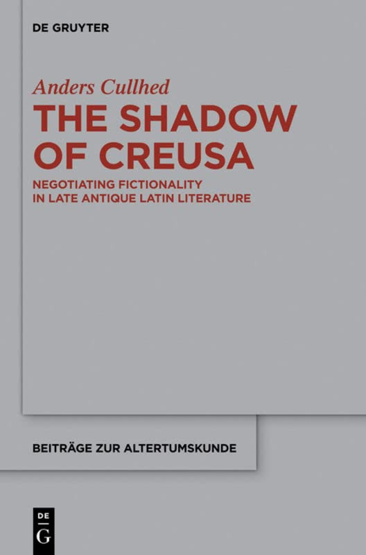 The Shadow Of Creusa Negotiating Fictionality In Late Antique Latin Literature Anders Cullhed