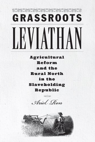Grassroots Leviathan Agricultural Reform And The Rural North In The Slaveholding Republic Ariel Ron