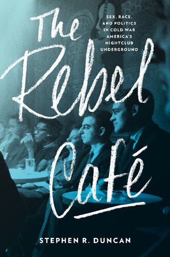 The Rebel Caf Sex Race And Politics In Cold War Americas Nightclub Underground Stephen R Duncan