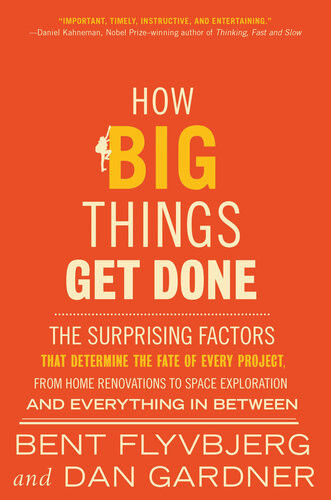 How Big Things Get Done The Surprising Factors That Determine The Fate Of Every Project From Home Renovations To Space Exploration And Everything In Between Bent Flyvbjerg Dan Gardner