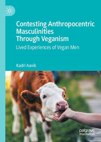 Contesting Anthropocentric Masculinities Through Veganism Lived Experiences Of Vegan Men Kadri Aavik