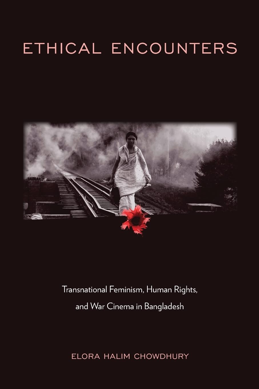 Ethical Encounters Transnational Feminism Human Rights And War Cinema In Bangladesh 1st Edition Elora Halim Chowdhury