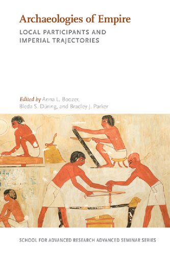 Archaeologies Of Empire Local Participants And Imperial Trajectories School For Advanced Research Advanced Seminar Series Anna L Boozer Editor