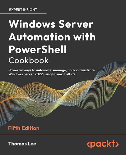 Windows Server Automation With Powershell Cookbook Powerful Ways To Automate Manage And Administrate Windows Server 2022 Using Powershell 72 5th Edition 5th Edition Thomas Lee