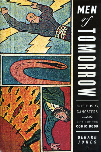 Men Of Tomorrow Geeks Gangsters And The Birth Of The Comic Book Gerard Jones