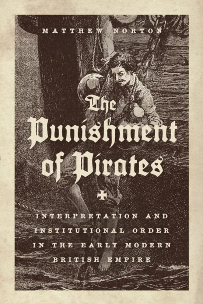 The Punishment Of Pirates Interpretation And Institutional Order In The Early Modern British Empire First Edition Norton
