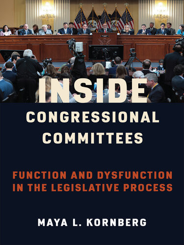 Inside Congressional Committees Function And Dysfunction In The Legislative Process Maya Kornberg