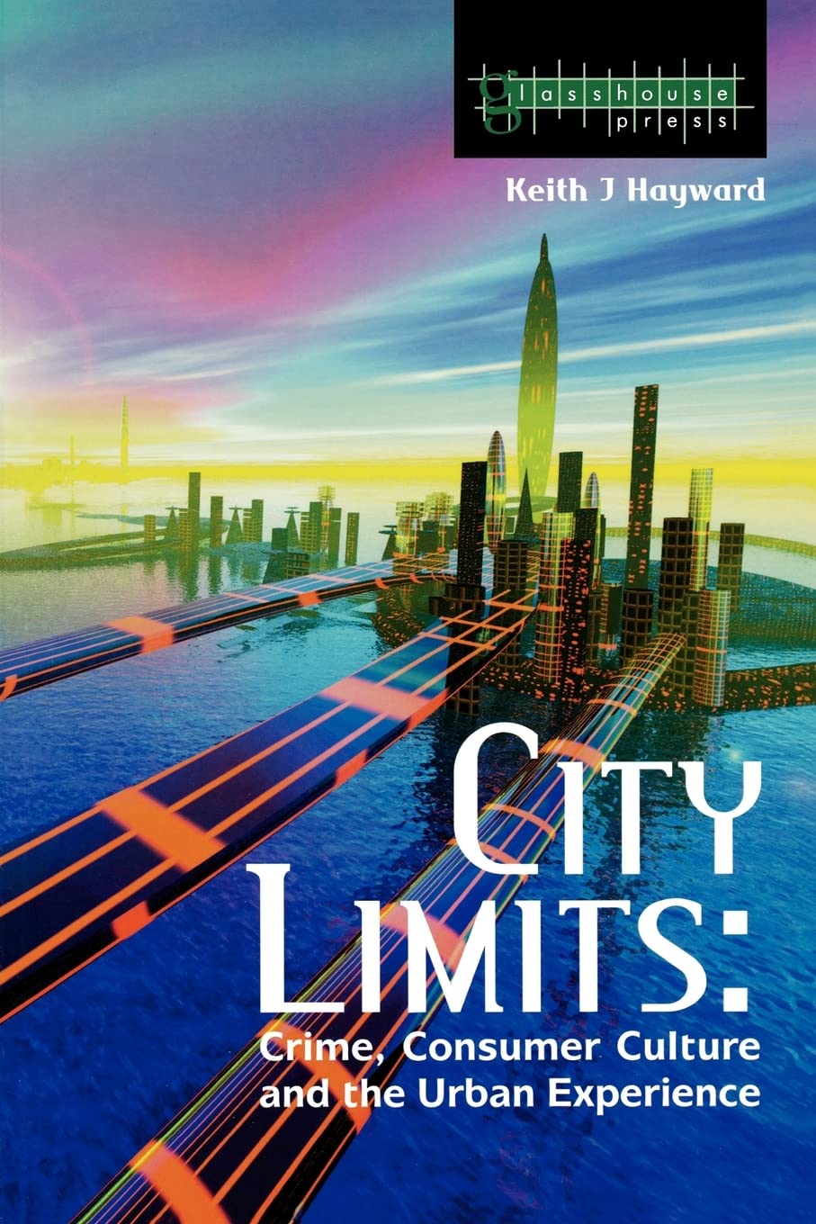 City Limits Crime Consumer Culture And The Urban Experience 1st Edition Keith Hayward