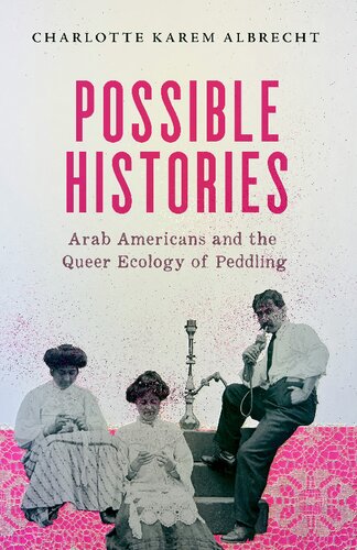 Possible Histories Arab Americans And The Queer Ecology Of Peddling Volume 70 Charlotte Karem Albrecht