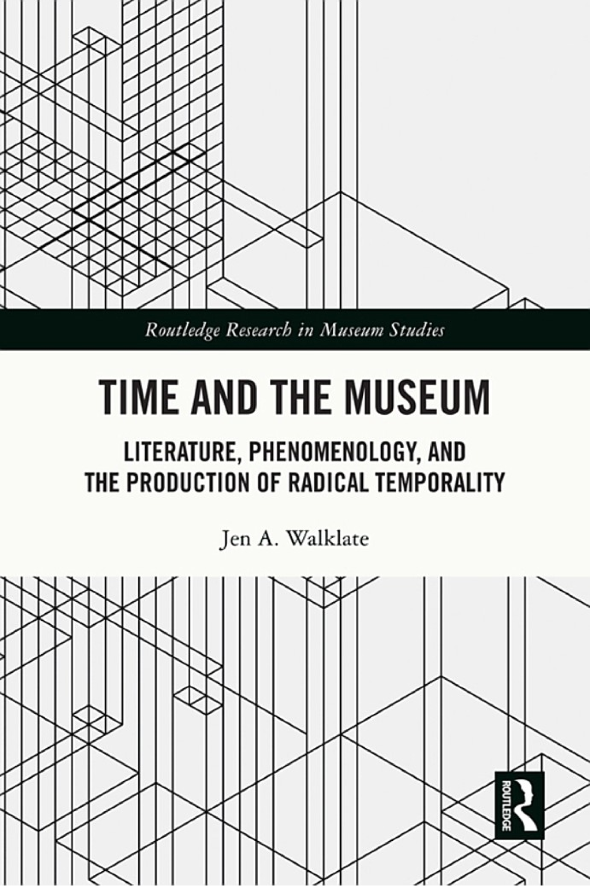 Time And The Museum Literature Phenomenology And The Production Of Radical Temporality 1st Edition Jen A Walklate