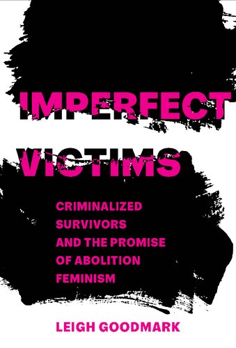 Imperfect Victims Criminalized Survivors And The Promise Of Abolition Feminism 1st Edition Leigh Goodmark