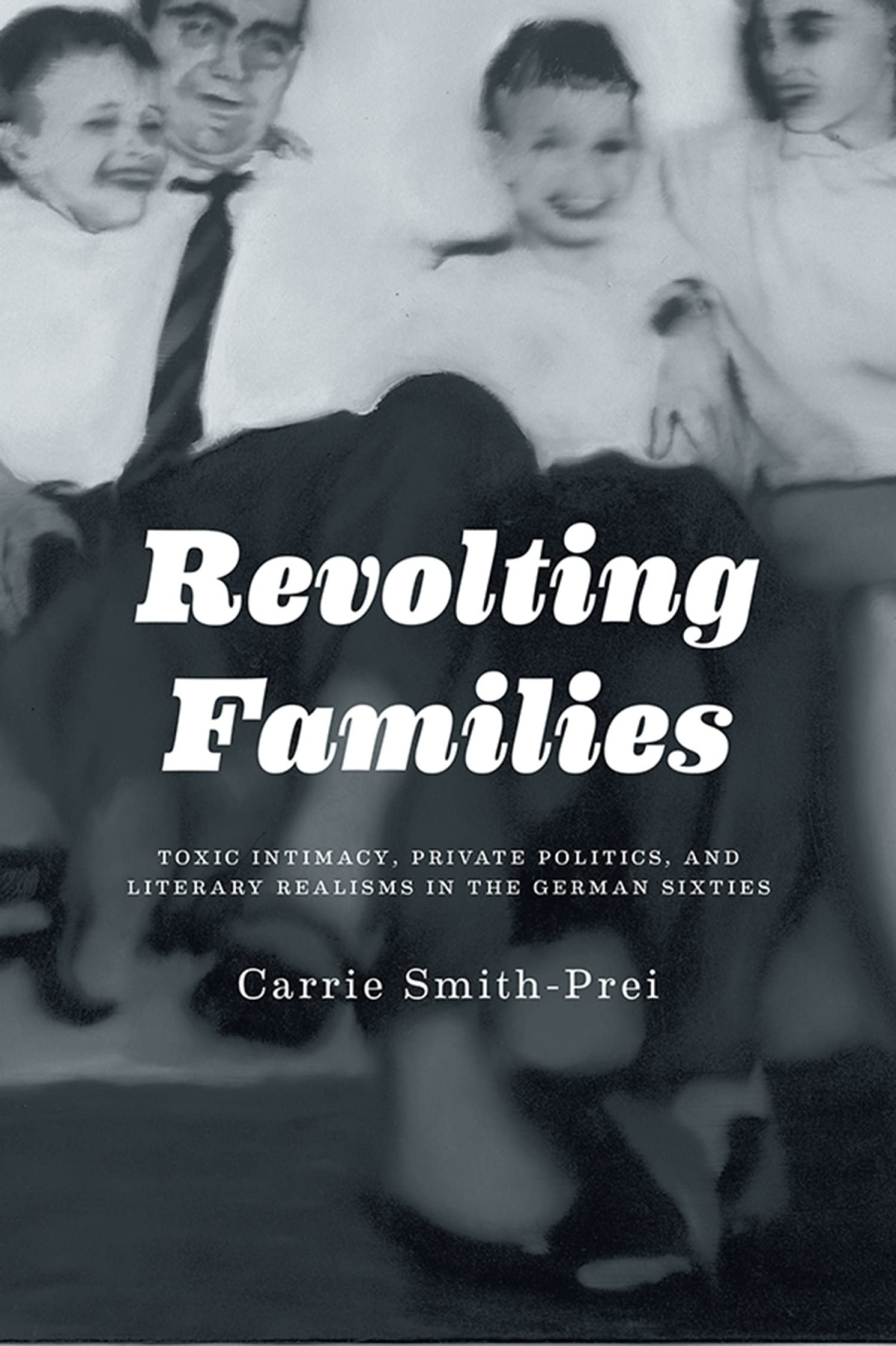 Revolting Families Toxic Intimacy Private Politics And Literary Realisms In The German Sixties 1st Edition Carrie Smith