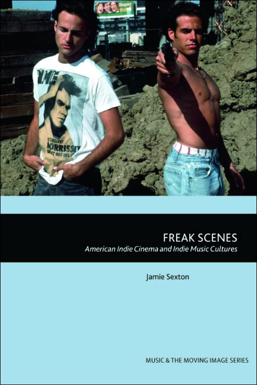Freak Scenes American Indie Cinema And Indie Music Cultures 1st Edition Jamie Sexton