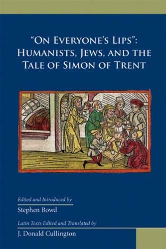 On Everyones Lips Humanists Jews And The Tale Of Simon Of Trent 1st Edition Stephen Bowd Editor