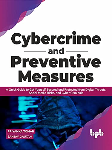 Cybercrime And Preventive Measures A Quick Guide To Get Yourself Secured And Protected From Digital Threats Social Media Risks And Cyber Criminals English Edition 1st Edition Priyanka Tomar