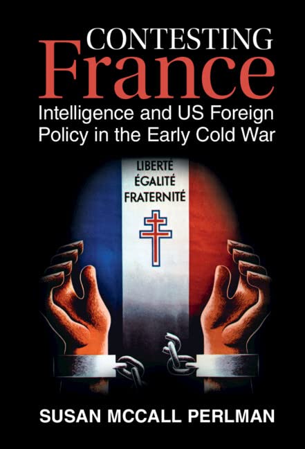 Contesting France Intelligence And Us Foreign Policy In The Early Cold War Susan Mccall Perlman