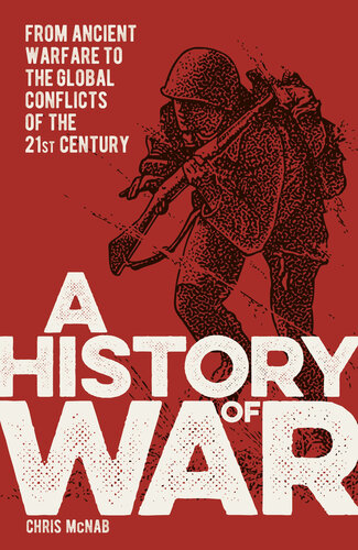 A History Of War From Ancient Warfare To The Global Conflicts Of The 21st Century Illustrated Chris Mcnab
