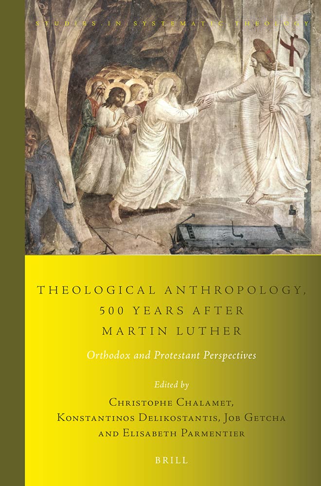 Theological Anthropology 500 Years After Martin Luther Orthodox And Protestant Perspectives Christophe Chalamet