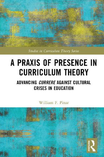 A Praxis Of Presence In Curriculum Theory Advancing Currere Against Cultural Crises In Education William F Pinar