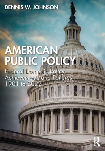American Public Policy Federal Domestic Policy Achievements And Failures 1901 To 2022 Dennis W Johnson