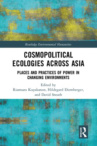 Cosmopolitical Ecologies Across Asia Places And Practices Of Power In Changing Environments Routledge Environmental Humanities 1st Edition Riamsara Kuyakanon Editor