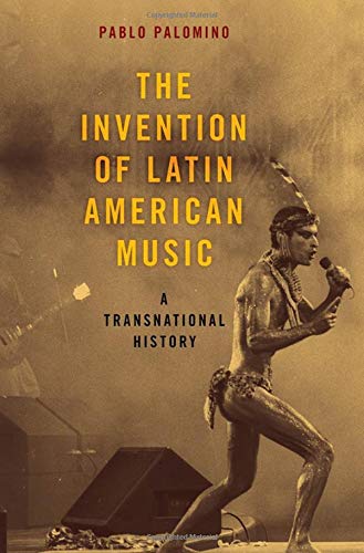 The Invention Of Latin American Music A Transnational History Pablo Palomino