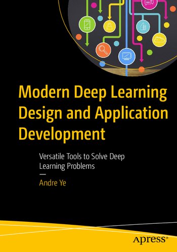 Modern Deep Learning Design And Application Development Versatile Tools To Solve Deep Learning Problems 1st Edition Andre Ye
