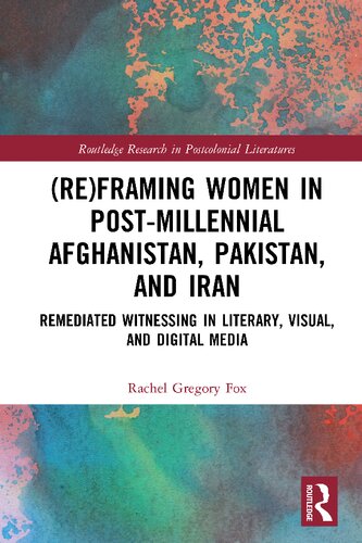Reframing Women In Postmillennial Afghanistan Pakistan And Iran Remediated Witnessing In Literary Visual And Digital Media 1st Edition Rachel Gregory Fox