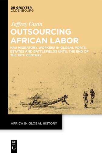 Outsourcing African Labor Kru Migratory Workers In Global Ports Estates And Battlefields Until The End Of The 19th Century 1st Edition Jeffrey Gunn