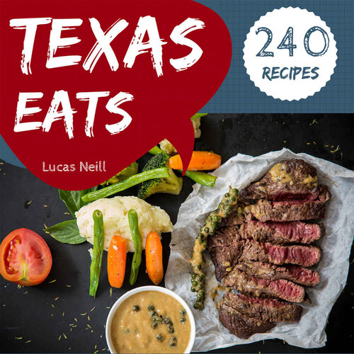 Texas Eats 240 Take A Tasty Tour Of Texas With 240 Best Texas Recipes Lucas Neill