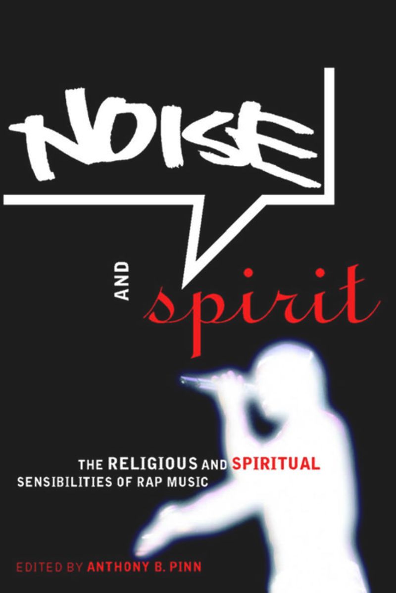 Noise And Spirit The Religious And Spiritual Sensibilities Of Rap Music 1st Edition Anthony B Pinn