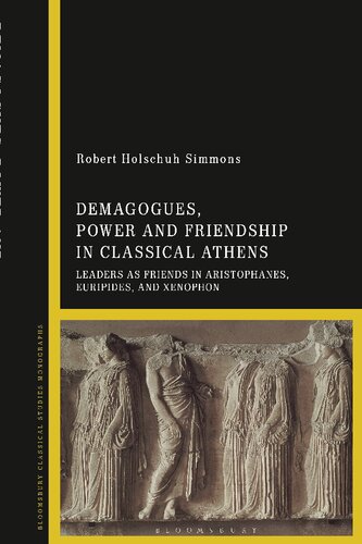 Demagogues Power And Friendship In Classical Athens Leaders As Friends In Aristophanes Euripides And Xenophon Robert Holschuh Simmons