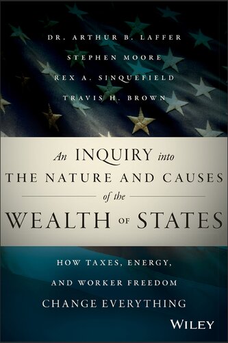 An Inquiry Into The Nature And Causes Of The Wealth Of States How Taxes Energy And Worker Freedom Change Everything 1st Edition Arthur B Laffer