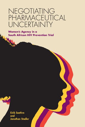 Negotiating Pharmaceutical Uncertainty Womens Agency In A South African Hiv Prevention Trial 1st Edition Eirik Saethre