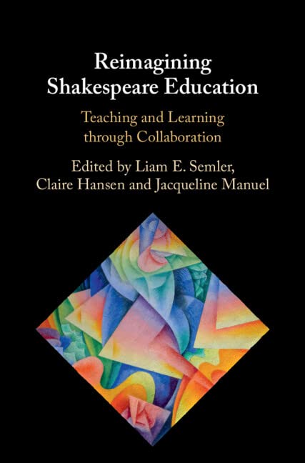Reimagining Shakespeare Education Teaching And Learning Through Collaboration Liam E Semler