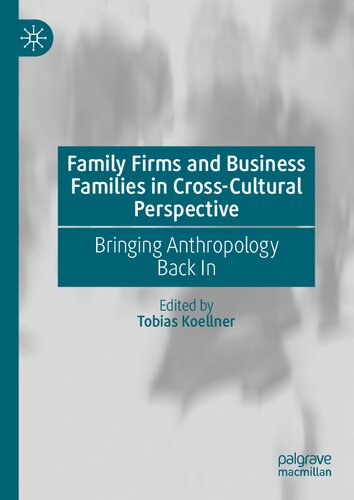 Family Firms And Business Families In Crosscultural Perspective Bringing Anthropology Back In Tobias Koellner