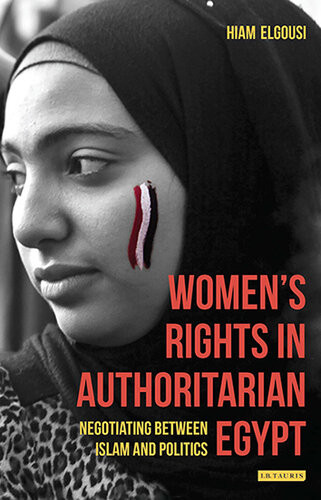 Womens Rights In Authoritarian Egypt Negotiating Between Islam And Politics Hiam Elgousi