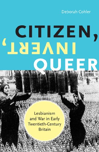 Citizen Invert Queer Lesbianism And War In Early Twentiethcentury Britain 1st Edition Deborah Cohler