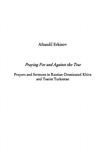 Praying For And Against The Tsar Prayers And Sermons In Russiandominated Khiva And Tsarist Turkestan 1st Edition Aftandil Erkinov