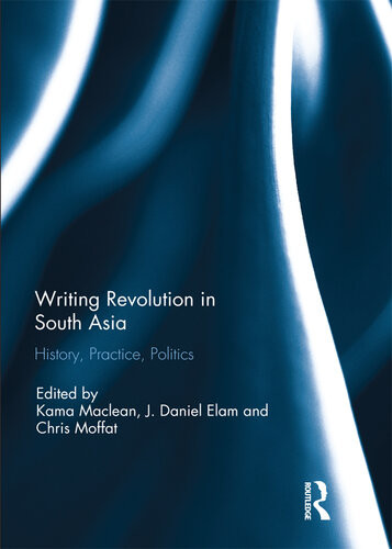 Writing Revolution In South Asia History Practice Politics Kama Maclean J Daniel Elam Christopher Moffat