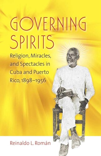 Governing Spirits Religion Miracles And Spectacles In Cuba And Puerto Rico 18981956 Reinaldo L Romn