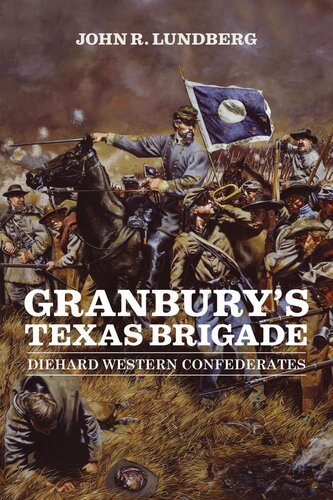 Granburys Texas Brigade Diehard Western Confederates John R Lundberg