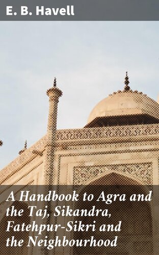 A Handbook To Agra And The Taj Sikandra Fatehpursikri And The Neighbourhood Dodo Press E B Havell