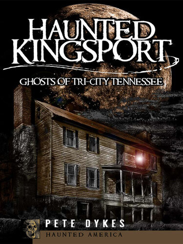 Haunted Kingsport Ghosts Of Tricity Tennessee Pete Dykes