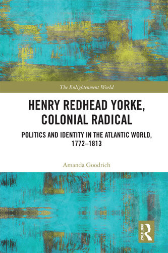 Henry Redhead Yorke Colonial Radical Politics And Identity In The Atlantic World 17721813 Amanda Goodrich